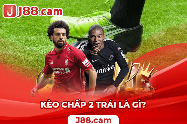 Kèo chấp 2 trái là gì? Kèo chấp 2 trái là gì?