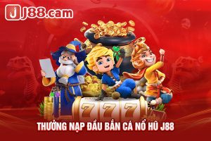 Thưởng nạp đầu bắn cá nổ hũ j88