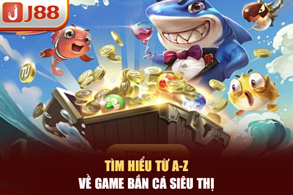 Tìm hiểu từ A-Z về game Bắn Cá Siêu Thị Tìm hiểu từ A-Z về game Bắn Cá Siêu Thị
